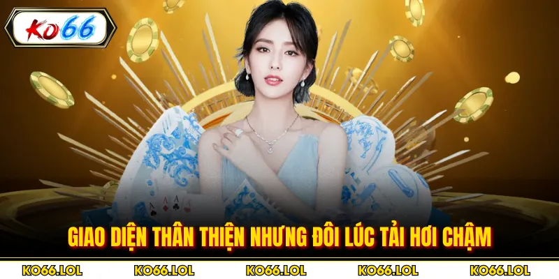 Giao diện thân thiện nhưng đôi lúc tải hơi chậm