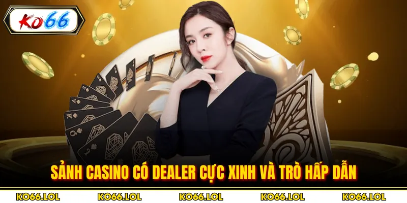 Sảnh casino có dealer cực xinh và trò hấp dẫn